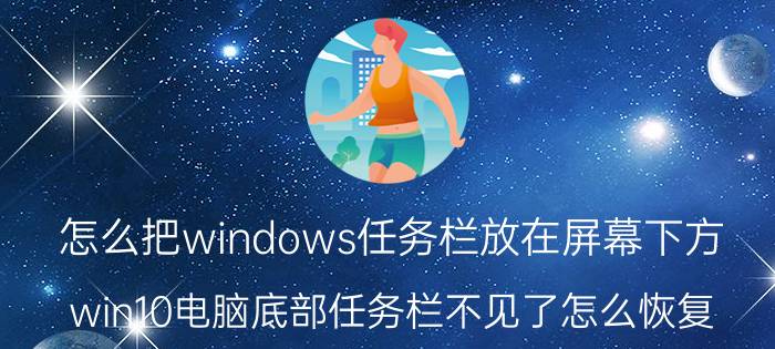 怎么把windows任务栏放在屏幕下方 win10电脑底部任务栏不见了怎么恢复？